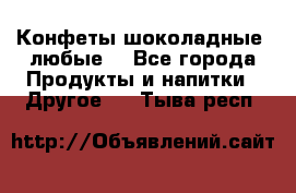 Конфеты шоколадные, любые. - Все города Продукты и напитки » Другое   . Тыва респ.